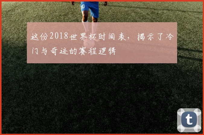 这份2018世界杯时间表，揭示了冷门与奇迹的赛程逻辑