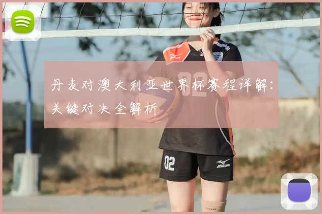 丹麦对澳大利亚世界杯赛程详解：关键对决全解析