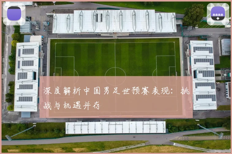 深度解析中国男足世预赛表现：挑战与机遇并存