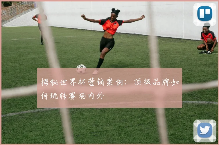 揭秘世界杯营销案例：顶级品牌如何玩转赛场内外
