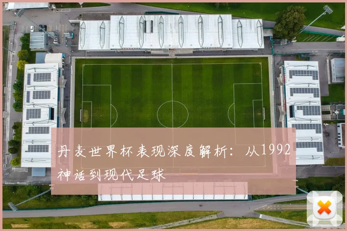 丹麦世界杯表现深度解析：从1992神话到现代足球