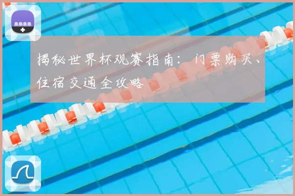 揭秘世界杯观赛指南：门票购买、住宿交通全攻略
