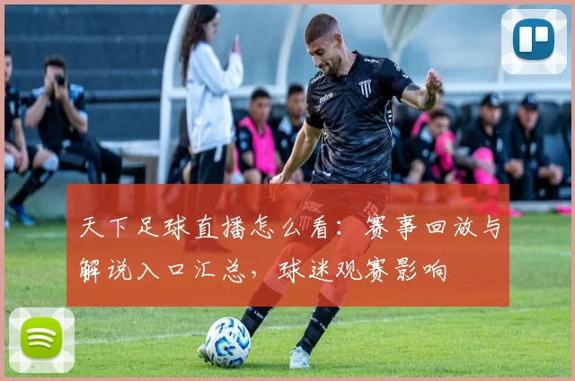 天下足球直播怎么看：赛事回放与解说入口汇总，球迷观赛影响