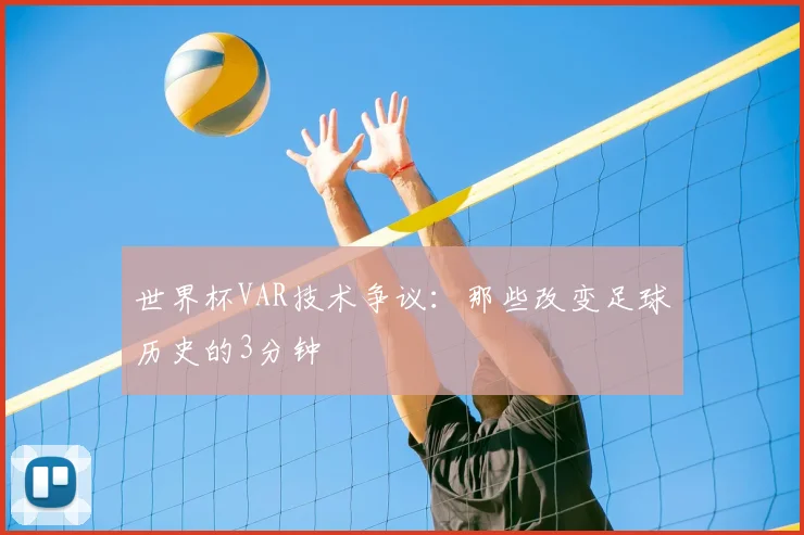 世界杯VAR技术争议：那些改变足球历史的3分钟