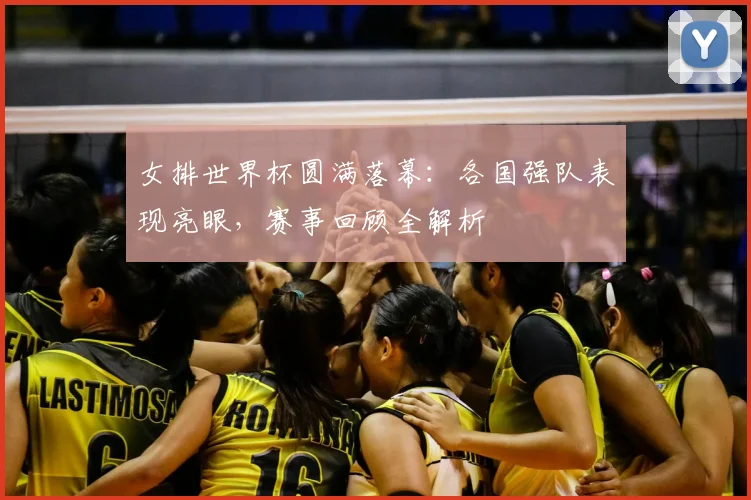 女排世界杯圆满落幕：各国强队表现亮眼，赛事回顾全解析