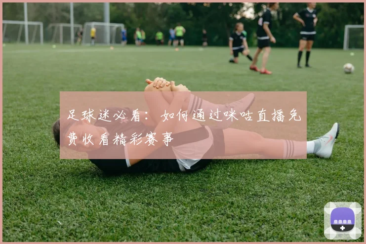 足球迷必看：如何通过咪咕直播免费收看精彩赛事