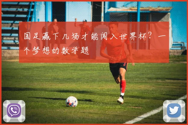 国足赢下几场才能闯入世界杯？一个梦想的数学题