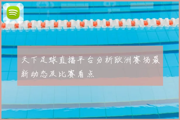 天下足球直播平台分析欧洲赛场最新动态及比赛看点