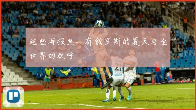 这些海报里，有俄罗斯的夏天与全世界的欢呼