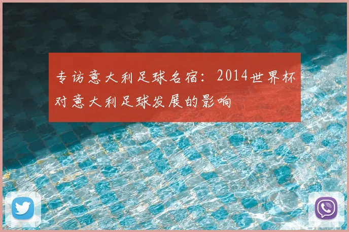 专访意大利足球名宿：2014世界杯对意大利足球发展的影响
