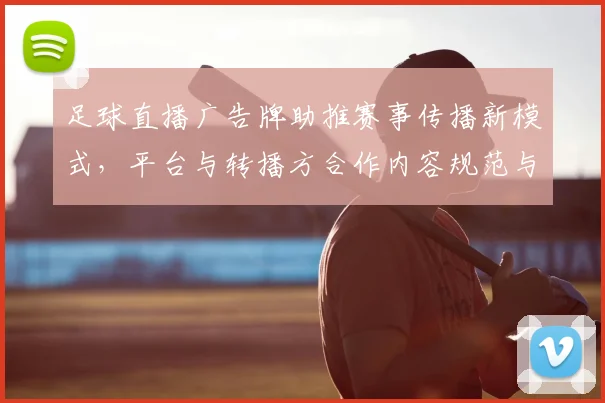足球直播广告牌助推赛事传播新模式，平台与转播方合作内容规范与投放节奏更新