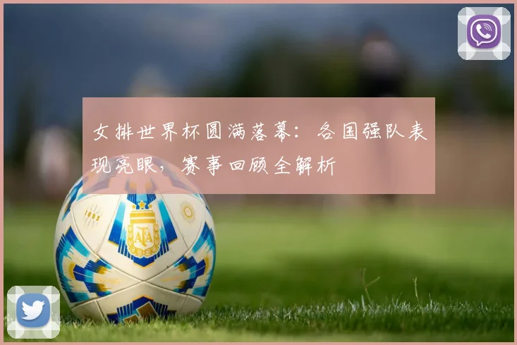 女排世界杯圆满落幕：各国强队表现亮眼，赛事回顾全解析