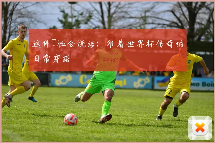 这件T恤会说话：印着世界杯传奇的日常穿搭