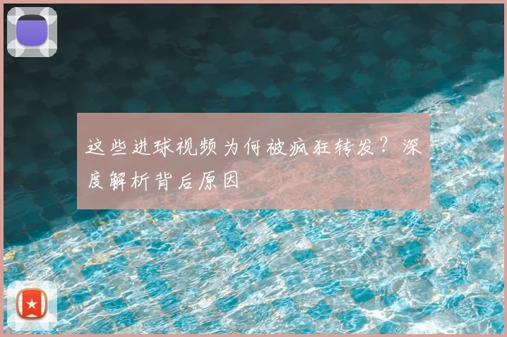 这些进球视频为何被疯狂转发？深度解析背后原因