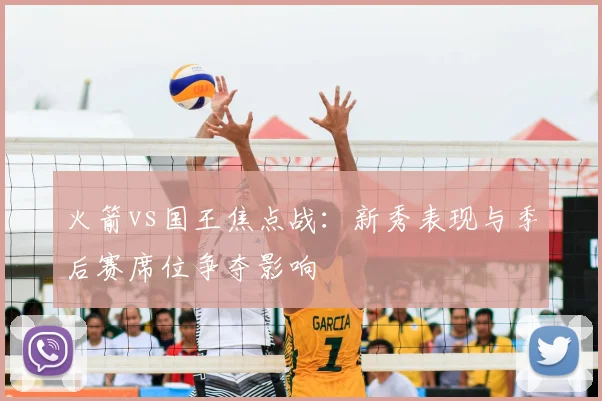 火箭vs国王焦点战：新秀表现与季后赛席位争夺影响