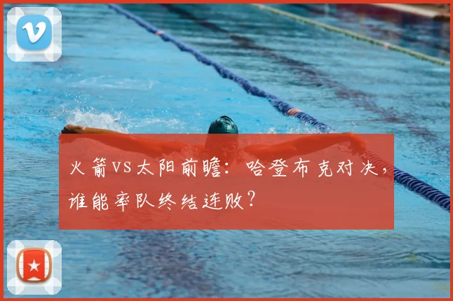 火箭vs太阳前瞻：哈登布克对决，谁能率队终结连败？