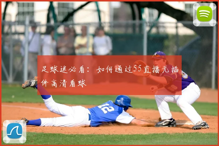 足球迷必看：如何通过55直播无插件高清看球