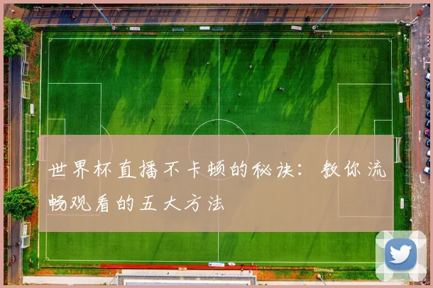 世界杯直播不卡顿的秘诀：教你流畅观看的五大方法